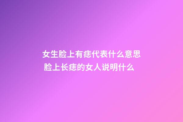 女生脸上有痣代表什么意思 脸上长痣的女人说明什么